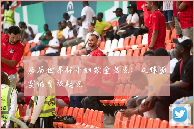 历届世界杯小组数量盘点：足球盛宴的晋级起点