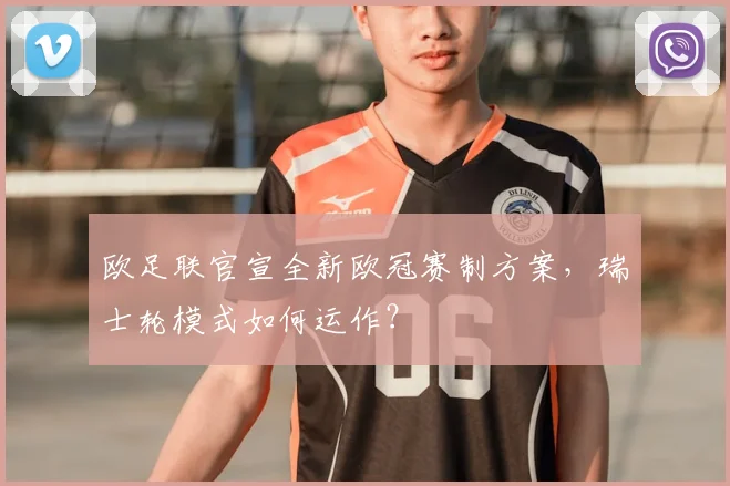 欧足联官宣全新欧冠赛制方案，瑞士轮模式如何运作？