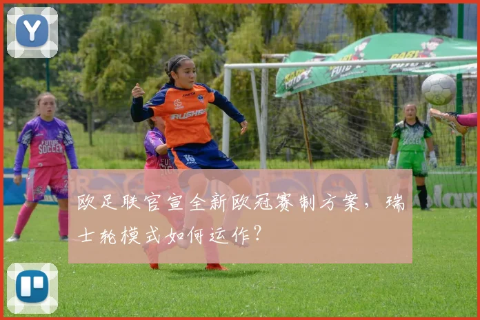 欧足联官宣全新欧冠赛制方案，瑞士轮模式如何运作？