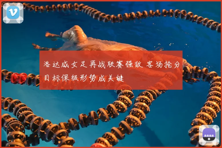 洛达咸女足再战联赛强敌 客场抢分目标保级形势成关键