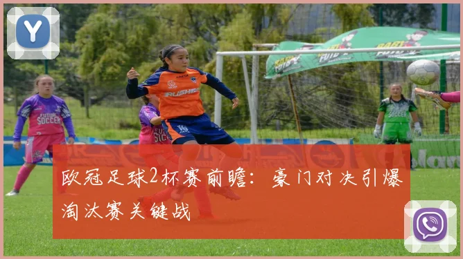 欧冠足球2杯赛前瞻：豪门对决引爆淘汰赛关键战