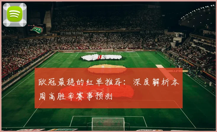 欧冠最稳的红单推荐：深度解析本周高胜率赛事预测