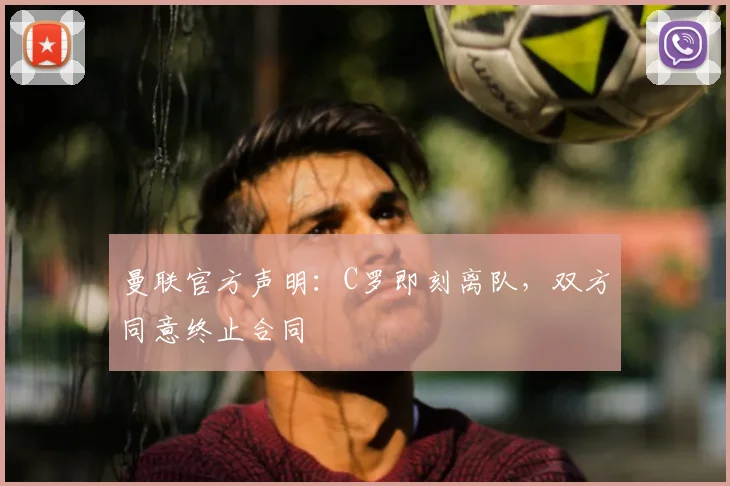 曼联官方声明：C罗即刻离队，双方同意终止合同