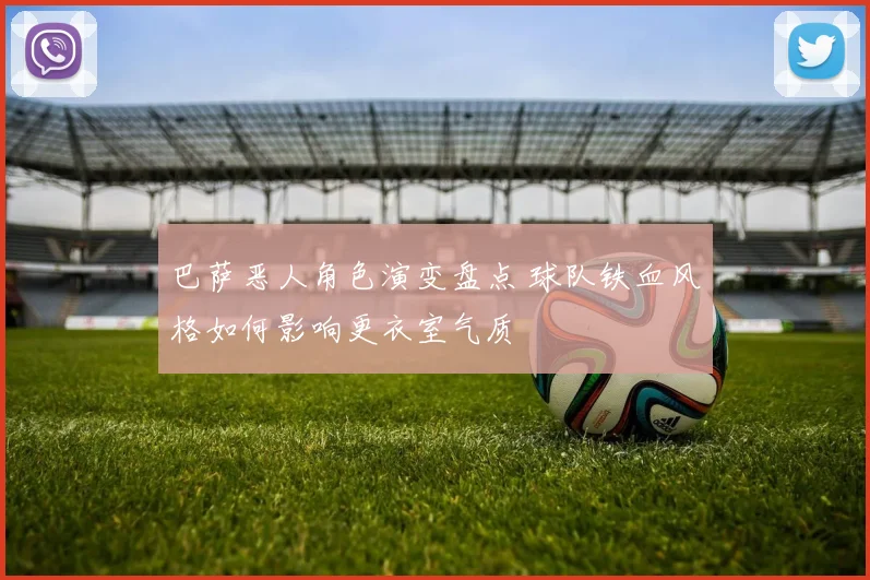 巴萨恶人角色演变盘点 球队铁血风格如何影响更衣室气质