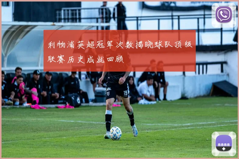 利物浦英超冠军次数揭晓球队顶级联赛历史成就回顾