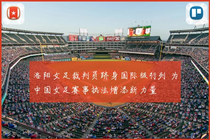 洛阳女足裁判员跻身国际级行列 为中国女足赛事执法增添新力量