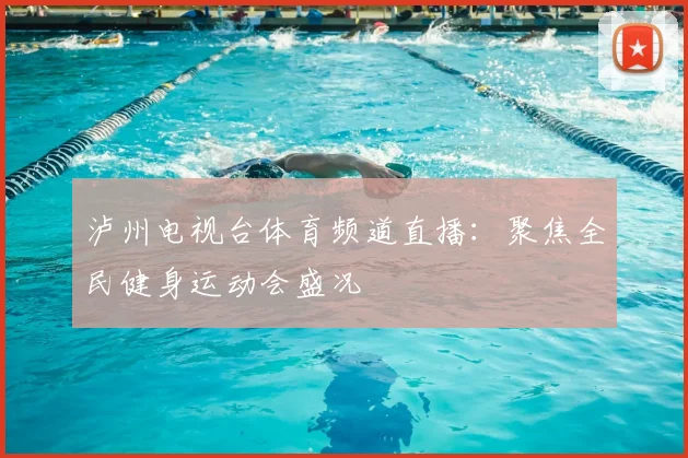 泸州电视台体育频道直播：聚焦全民健身运动会盛况