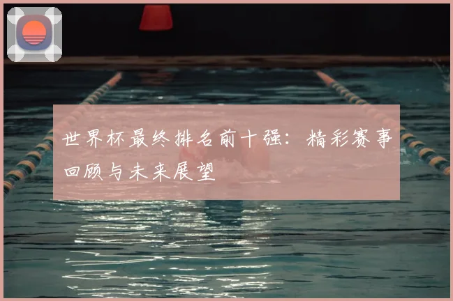 世界杯最终排名前十强:精彩赛事回顾与未来展望