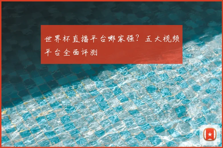 世界杯直播平台哪家强？五大视频平台全面评测