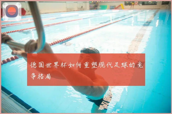 德国世界杯如何重塑现代足球的竞争格局