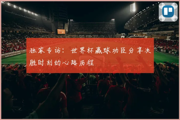 独家专访：世界杯赢球功臣分享决胜时刻的心路历程