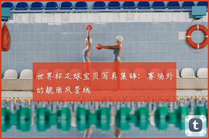 世界杯足球宝贝写真集锦：赛场外的靓丽风景线