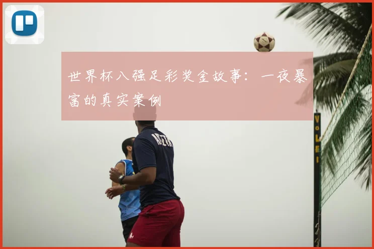 世界杯八强足彩奖金故事:一夜暴富的真实案例