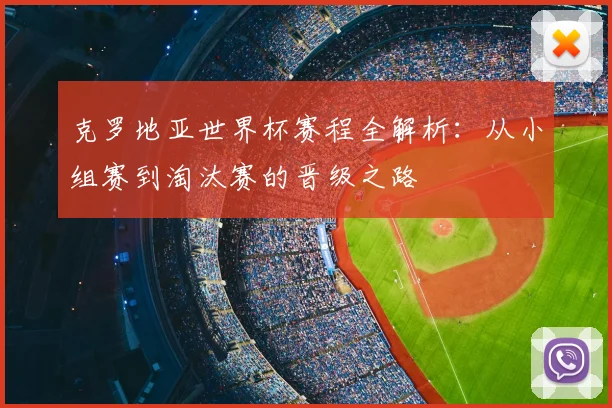 克罗地亚世界杯赛程全解析：从小组赛到淘汰赛的晋级之路