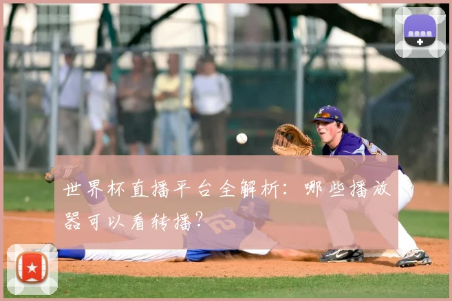 世界杯直播平台全解析：哪些播放器可以看转播？