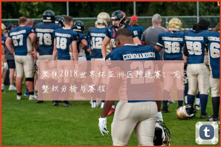 聚焦2018世界杯亚洲区预选赛:完整积分榜与赛程