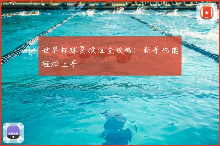 世界杯球员投注全攻略：新手也能轻松上手