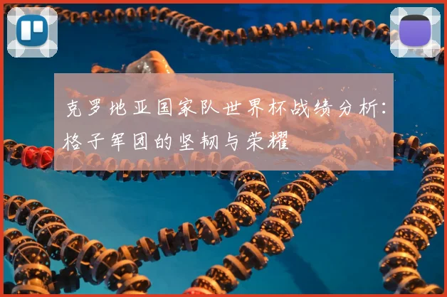 克罗地亚国家队世界杯战绩分析：格子军团的坚韧与荣耀