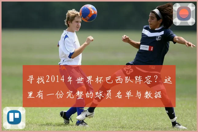 寻找2014年世界杯巴西队阵容？这里有一份完整的球员名单与数据