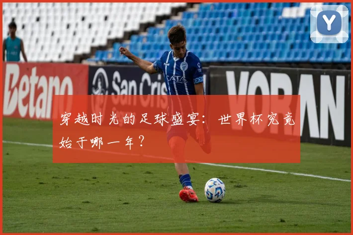 穿越时光的足球盛宴：世界杯究竟始于哪一年？